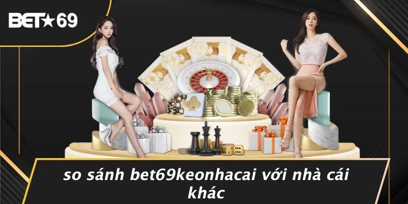 So Sánh BET69KEONHACAI Với Nhà Cái Khác
