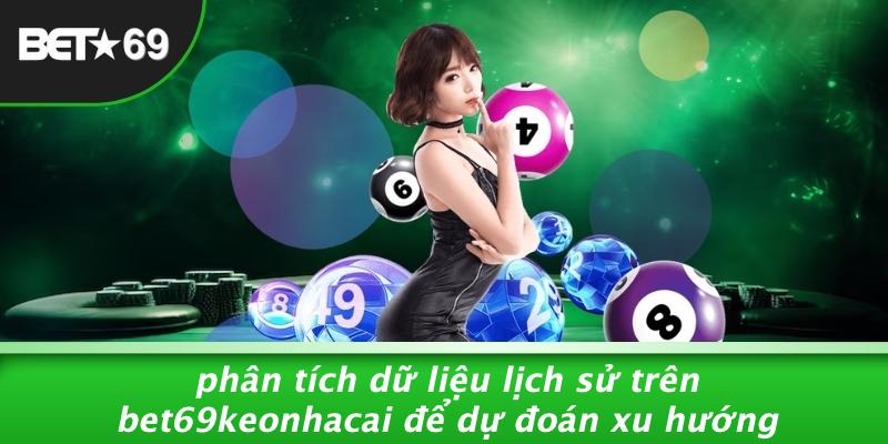 Phân Tích Dữ Liệu Lịch Sử Trên Bet69keonhacai Để Dự Đoán Xu Hướng