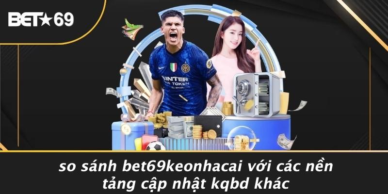 So Sánh Bet69keonhacai Với Các Nền Tảng Cập Nhật KQBD Khác